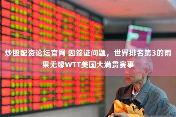 炒股配资论坛官网 因签证问题，世界排名第3的雨果无缘WTT美国大满贯赛事