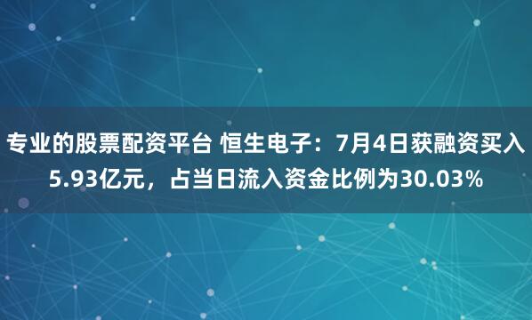 专业的股票配资平台 恒生电子：7月4日获融资买入5.93亿元，占当日流入资金比例为30.03%
