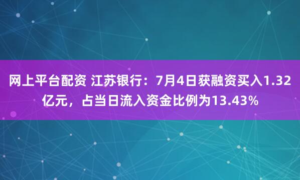 网上平台配资 江苏银行：7月4日获融资买入1.32亿元，占当日流入资金比例为13.43%