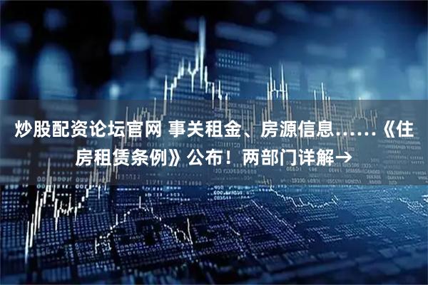 炒股配资论坛官网 事关租金、房源信息……《住房租赁条例》公布！两部门详解→