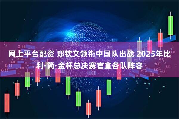 网上平台配资 郑钦文领衔中国队出战 2025年比利·简·金杯总决赛官宣各队阵容