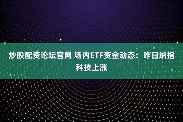 炒股配资论坛官网 场内ETF资金动态：昨日纳指科技上涨