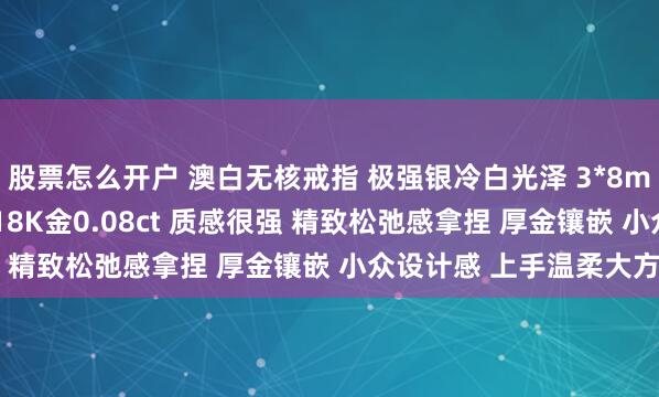 股票怎么开户 澳白无核戒指 极强银冷白光泽 3*8mm 表皮细腻光滑透亮 18K金0.08ct 质感很强 精致松弛感拿捏 厚金镶嵌 小众设计感 上手温柔大方