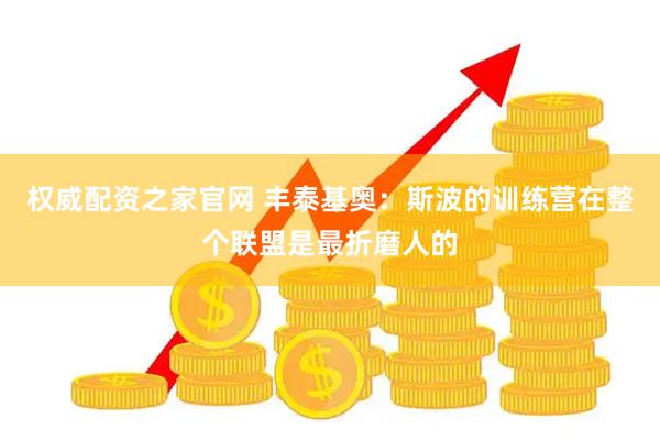 权威配资之家官网 丰泰基奥：斯波的训练营在整个联盟是最折磨人的