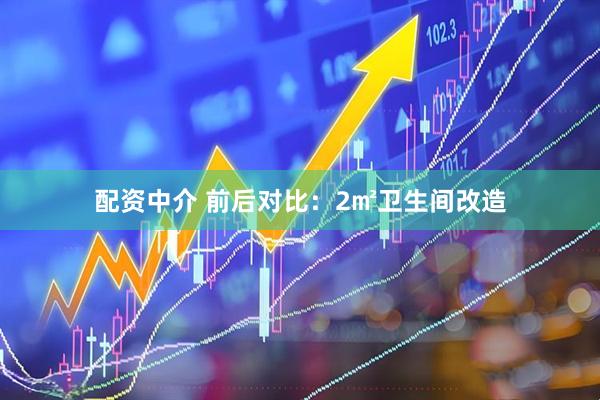 配资中介 前后对比：2㎡卫生间改造